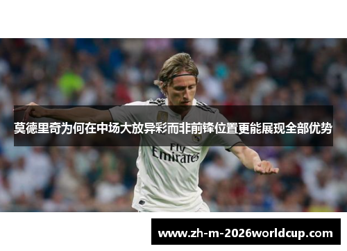 莫德里奇为何在中场大放异彩而非前锋位置更能展现全部优势