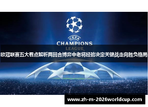 欧冠联赛五大看点解析两回合博弈中老将经验决定关键战走向胜负格局