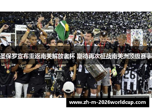 圣保罗宣布重返南美解放者杯 期待再次征战南美洲顶级赛事 圣保罗宣布重返南美解放者杯 期待再次征战南美洲顶级赛事