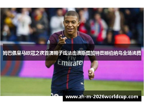 姆巴佩皇马欧冠之夜首演帽子戏法击溃斯图加特震撼伯纳乌全场沸腾