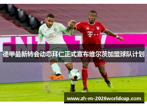 德甲最新转会动态拜仁正式宣布维尔茨加盟球队计划 德甲最新转会动态拜仁正式宣布维尔茨加盟球队计划