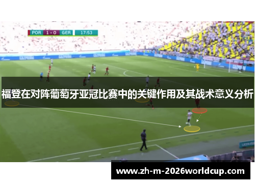 福登在对阵葡萄牙亚冠比赛中的关键作用及其战术意义分析 福登在对阵葡萄牙亚冠比赛中的关键作用及其战术意义分析