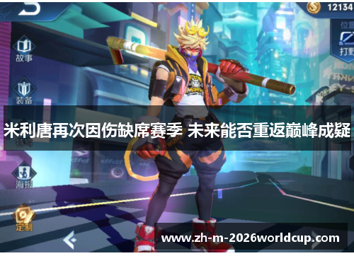 米利唐再次因伤缺席赛季 未来能否重返巅峰成疑 米利唐再次因伤缺席赛季 未来能否重返巅峰成疑