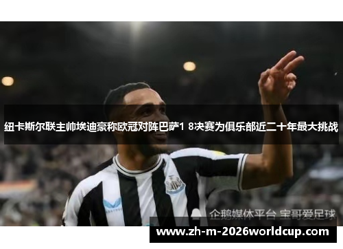 纽卡斯尔联主帅埃迪豪称欧冠对阵巴萨1 8决赛为俱乐部近二十年最大挑战