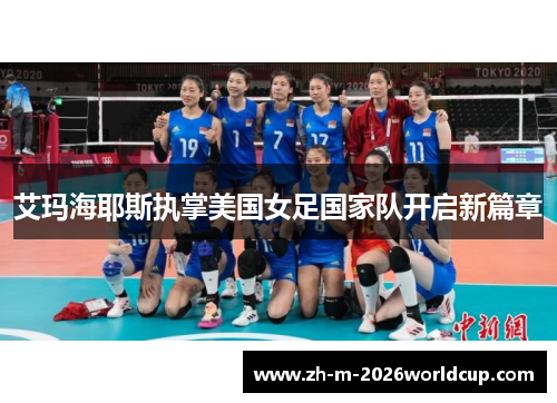 艾玛海耶斯执掌美国女足国家队开启新篇章 艾玛海耶斯执掌美国女足国家队开启新篇章