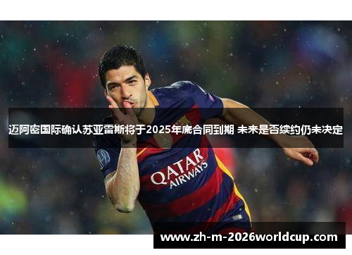 迈阿密国际确认苏亚雷斯将于2025年底合同到期 未来是否续约仍未决定 迈阿密国际确认苏亚雷斯将于2025年底合同到期 未来是否续约仍未决定