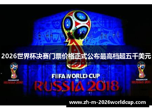 2026世界杯决赛门票价格正式公布最高档超五千美元