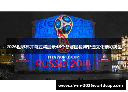 2026世界杯开幕式将展示48个参赛国独特非遗文化精彩纷呈
