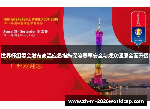 世界杯组委会发布高温应急措施保障赛事安全与观众健康全面升级