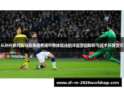 从孙兴慜对阵马竞表现看德甲整体低迷的深层原因解析与战术环境变迁 从孙兴慜对阵马竞表现看德甲整体低迷的深层原因解析与战术环境变迁