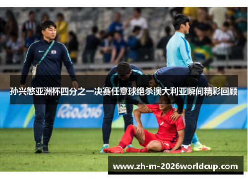 孙兴慜亚洲杯四分之一决赛任意球绝杀澳大利亚瞬间精彩回顾