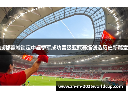 成都蓉城锁定中超季军成功晋级亚冠赛场创造历史新篇章