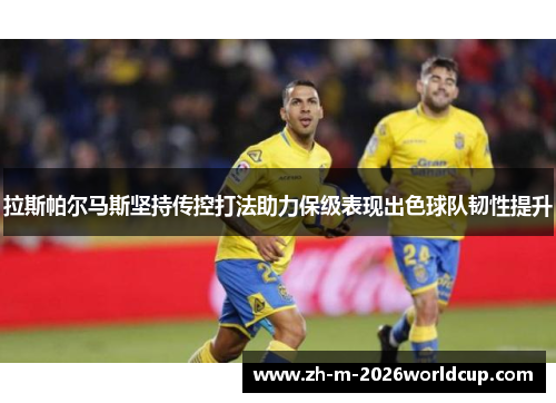 拉斯帕尔马斯坚持传控打法助力保级表现出色球队韧性提升