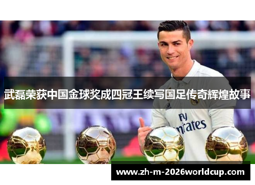 武磊荣获中国金球奖成四冠王续写国足传奇辉煌故事