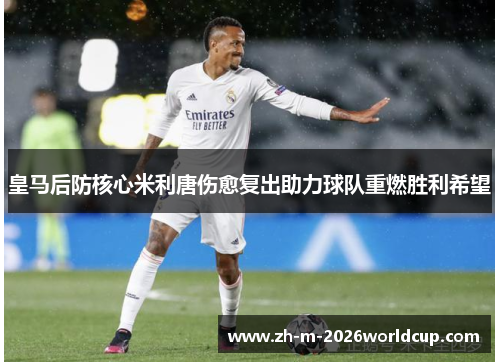 皇马后防核心米利唐伤愈复出助力球队重燃胜利希望