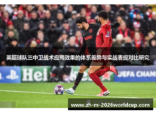 英超球队三中卫战术应用效果的体系差异与实战表现对比研究 英超球队三中卫战术应用效果的体系差异与实战表现对比研究