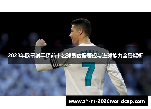 2023年欧冠射手榜前十名球员数据表现与进球能力全景解析