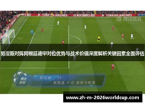 努涅斯对阵阿根廷德甲对位优势与战术价值深度解析关键因素全面评估 努涅斯对阵阿根廷德甲对位优势与战术价值深度解析关键因素全面评估