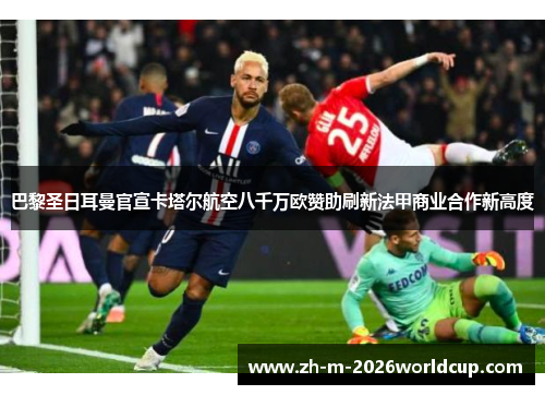 巴黎圣日耳曼官宣卡塔尔航空八千万欧赞助刷新法甲商业合作新高度 巴黎圣日耳曼官宣卡塔尔航空八千万欧赞助刷新法甲商业合作新高度