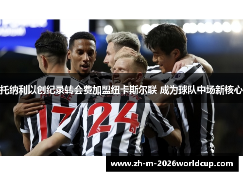 托纳利以创纪录转会费加盟纽卡斯尔联 成为球队中场新核心