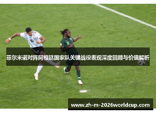 菲尔米诺对阵阿根廷国家队关键战役表现深度回顾与价值解析 菲尔米诺对阵阿根廷国家队关键战役表现深度回顾与价值解析
