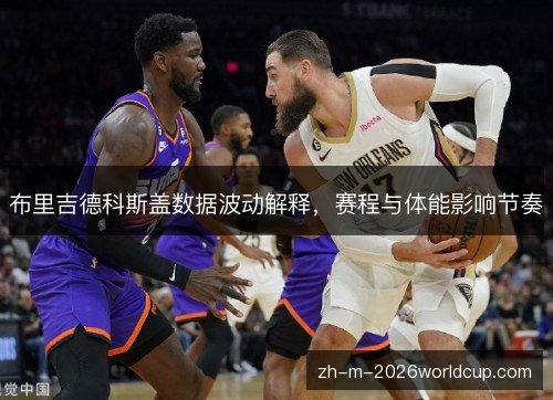 布里吉德科斯盖数据波动解释，赛程与体能影响节奏